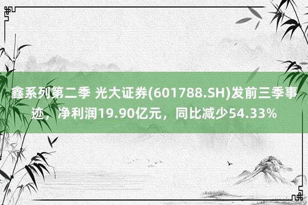 鑫系列第二季 光大证券(601788.SH)发前三季事迹，净利润19.90亿元，同比减少54.33%