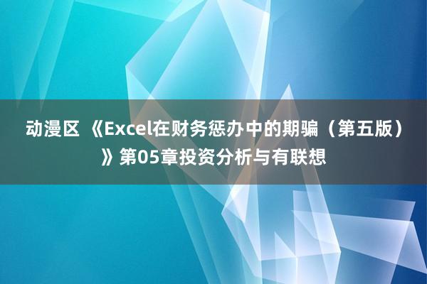 动漫区 《Excel在财务惩办中的期骗（第五版）》第05章投资分析与有联想