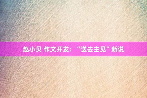 赵小贝 作文开发：“送去主见”新说