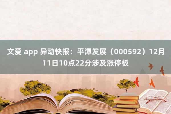 文爱 app 异动快报：平潭发展（000592）12月11日10点22分涉及涨停板