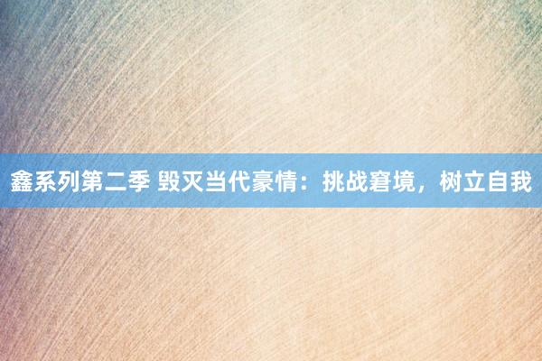 鑫系列第二季 毁灭当代豪情：挑战窘境，树立自我