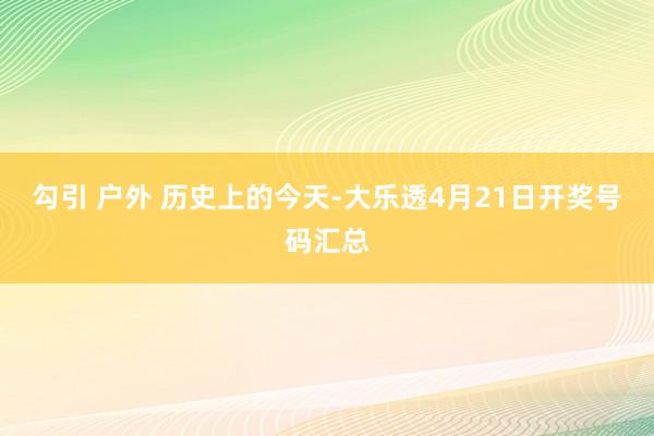 勾引 户外 历史上的今天-大乐透4月21日开奖号码汇总